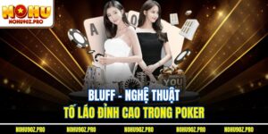 Bluff - Nghệ Thuật Tố Láo Đỉnh Cao Trong Poker