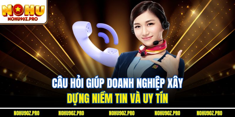 Câu hỏi giúp doanh nghiệp xây dựng niềm tin và uy tín