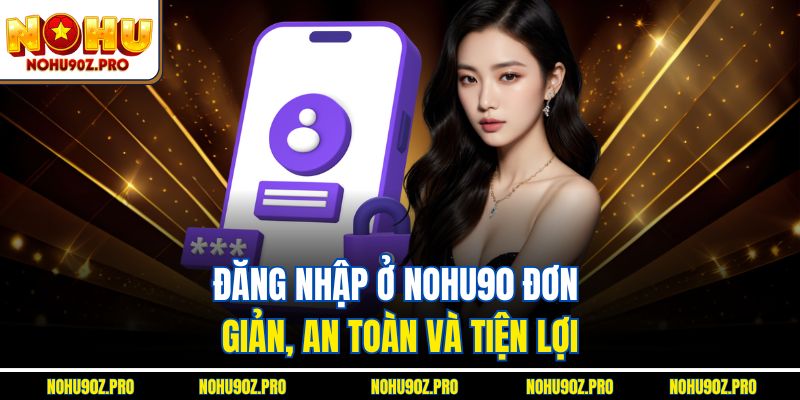 Đăng nhập ở Nohu90 đơn giản, an toàn và tiện lợi.