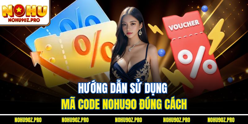  Hướng dẫn sử dụng mã Code Nohu90 đúng cách