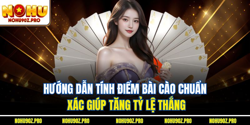 Hướng dẫn tính điểm Bài cào chuẩn xác giúp tăng tỷ lệ thắng.