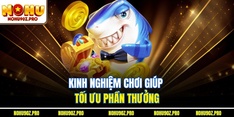 Kinh nghiệm chơi giúp tối ưu phần thưởng