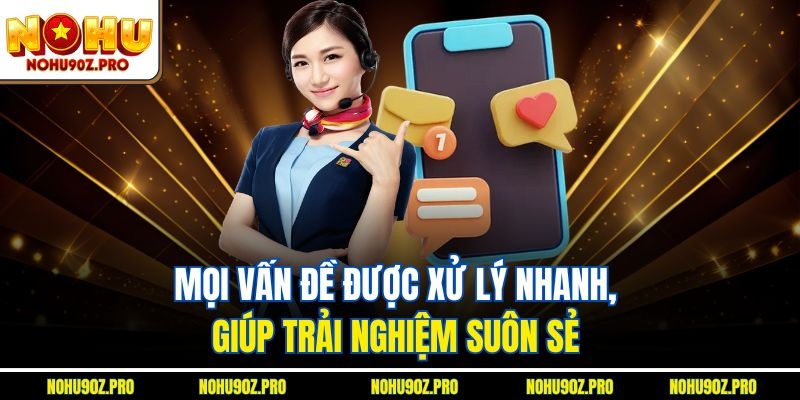 Mọi vấn đề được xử lý nhanh, giúp trải nghiệm suôn sẻ.