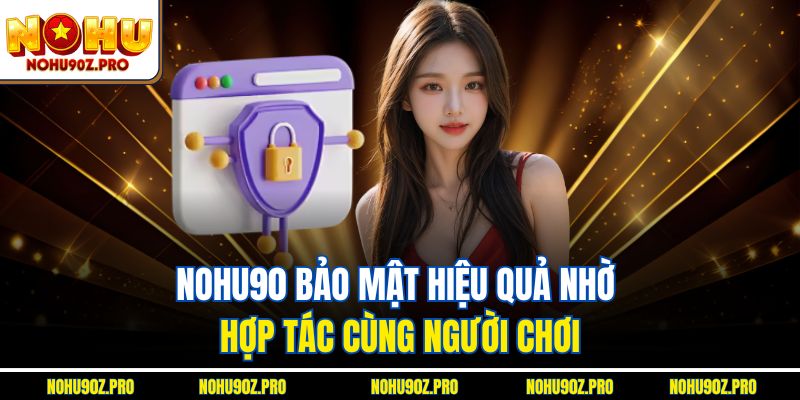 Nohu90 bảo vệ dữ liệu, tôn trọng, an toàn cho người chơi