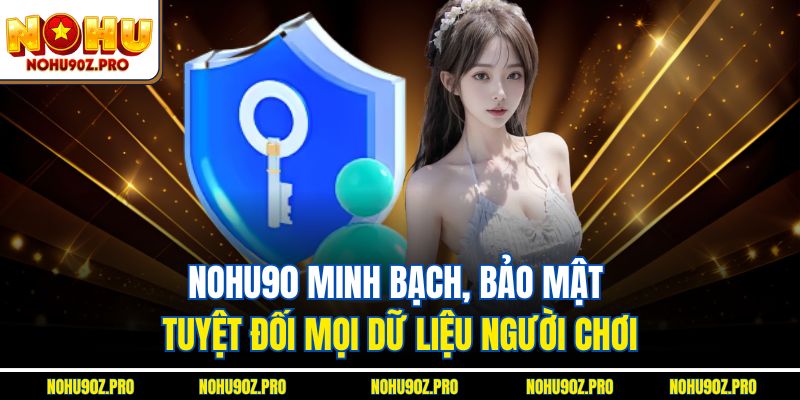 Nohu90 minh bạch, bảo mật tuyệt đối mọi dữ liệu người chơi