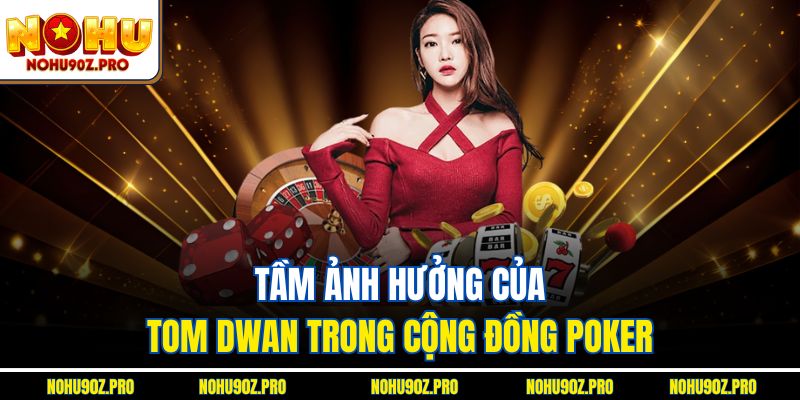 Tầm ảnh hưởng của Tom Dwan trong cộng đồng poker 