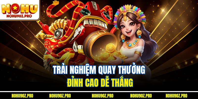 Trải nghiệm quay thưởng đỉnh cao dễ thắng