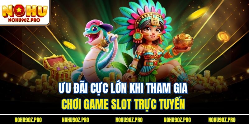 Ưu đãi cực lớn khi tham gia chơi game slot trực tuyến.